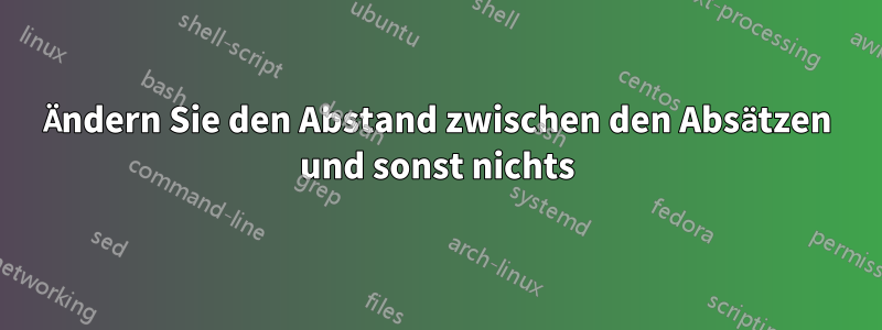 Ändern Sie den Abstand zwischen den Absätzen und sonst nichts