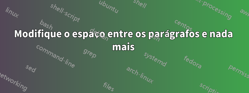 Modifique o espaço entre os parágrafos e nada mais