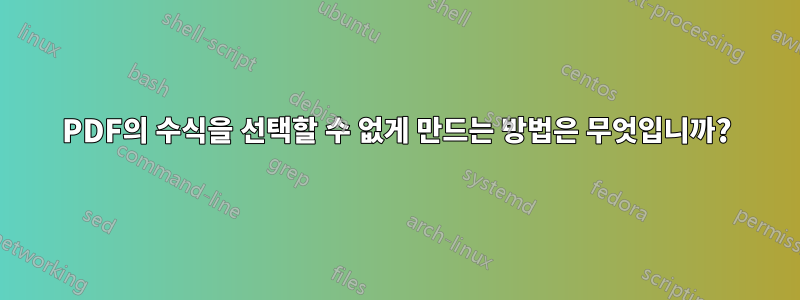 PDF의 수식을 선택할 수 없게 만드는 방법은 무엇입니까?