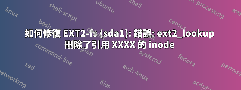 如何修復 EXT2-fs (sda1): 錯誤: ext2_lookup 刪除了引用 XXXX 的 inode