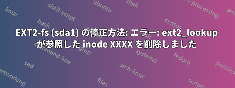 EXT2-fs (sda1) の修正方法: エラー: ext2_lookup が参照した inode XXXX を削除しました