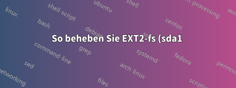 So beheben Sie EXT2-fs (sda1): Fehler: ext2_lookup hat den referenzierten Inode XXXX gelöscht