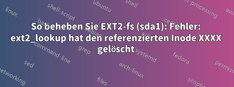 So beheben Sie EXT2-fs (sda1): Fehler: ext2_lookup hat den referenzierten Inode XXXX gelöscht