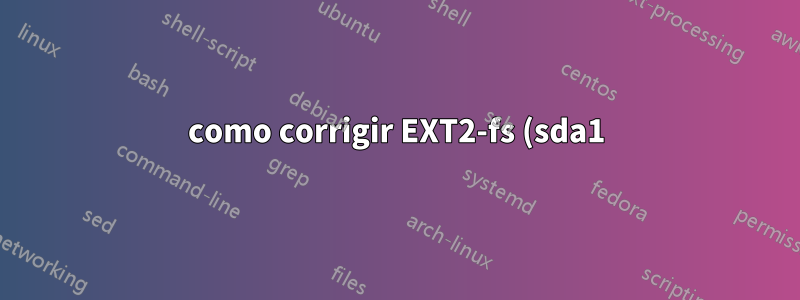 como corrigir EXT2-fs (sda1): erro: ext2_lookup excluiu inode referenciado XXXX