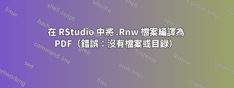 在 RStudio 中將 .Rnw 檔案編譯為 PDF（錯誤：沒有檔案或目錄）