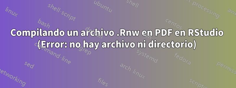 Compilando un archivo .Rnw en PDF en RStudio (Error: no hay archivo ni directorio)