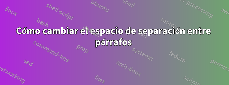 Cómo cambiar el espacio de separación entre párrafos