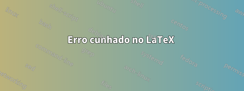 Erro cunhado no LaTeX