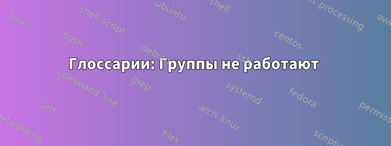 Глоссарии: Группы не работают