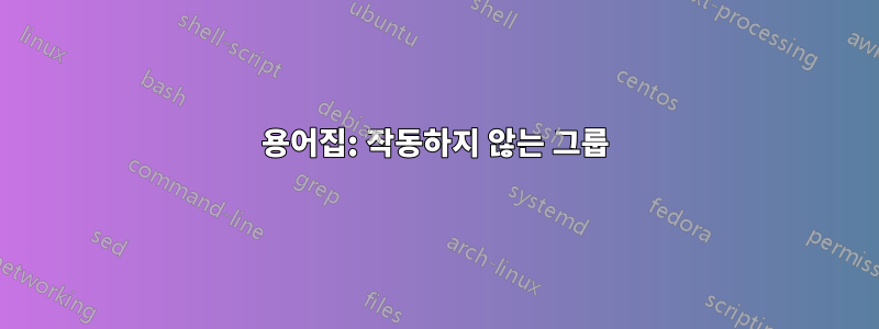 용어집: 작동하지 않는 그룹