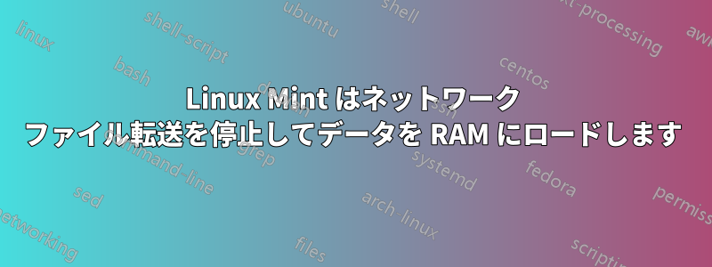 Linux Mint はネットワーク ファイル転送を停止してデータを RAM にロードします