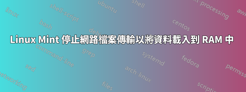 Linux Mint 停止網路檔案傳輸以將資料載入到 RAM 中