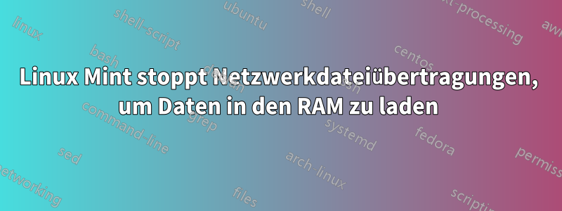 Linux Mint stoppt Netzwerkdateiübertragungen, um Daten in den RAM zu laden