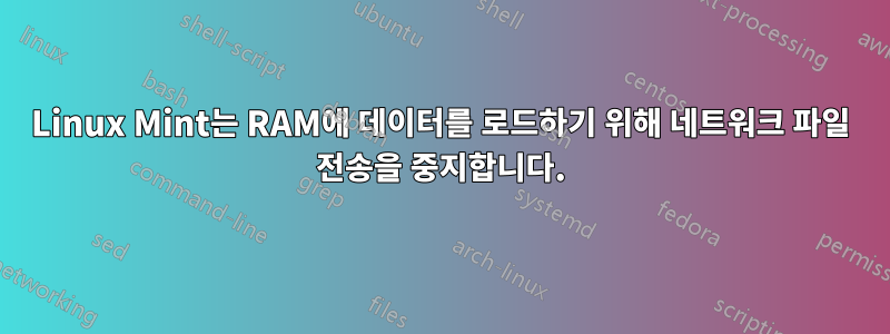 Linux Mint는 RAM에 데이터를 로드하기 위해 네트워크 파일 전송을 중지합니다.
