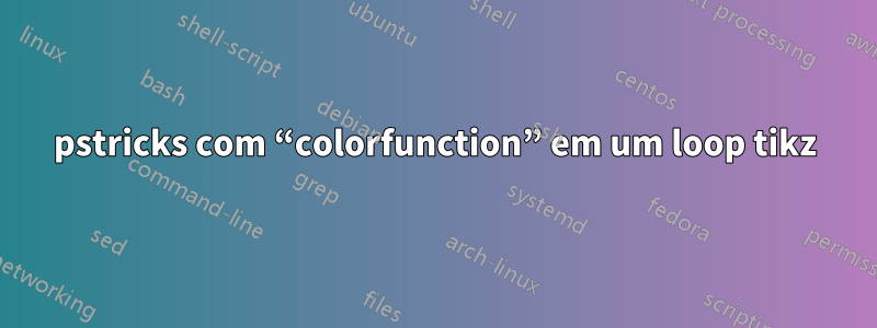 pstricks com “colorfunction” em um loop tikz