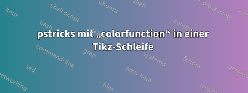 pstricks mit „colorfunction“ in einer Tikz-Schleife