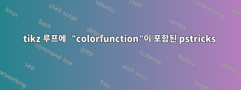 tikz 루프에 "colorfunction"이 포함된 pstricks