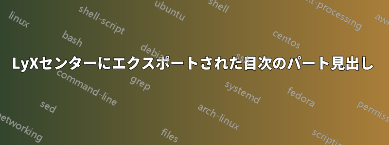 LyXセンターにエクスポートされた目次のパート見出し