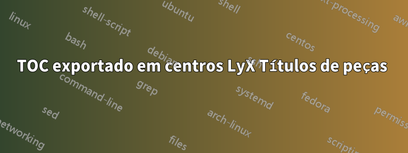 TOC exportado em centros LyX Títulos de peças