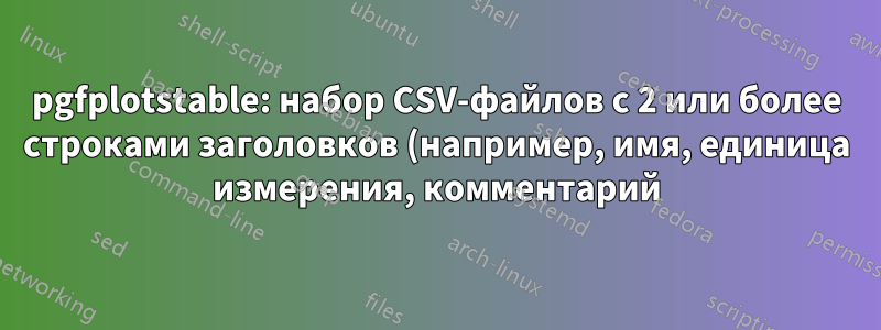 pgfplotstable: набор CSV-файлов с 2 или более строками заголовков (например, имя, единица измерения, комментарий)