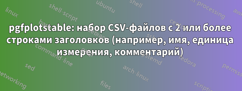 pgfplotstable: набор CSV-файлов с 2 или более строками заголовков (например, имя, единица измерения, комментарий)