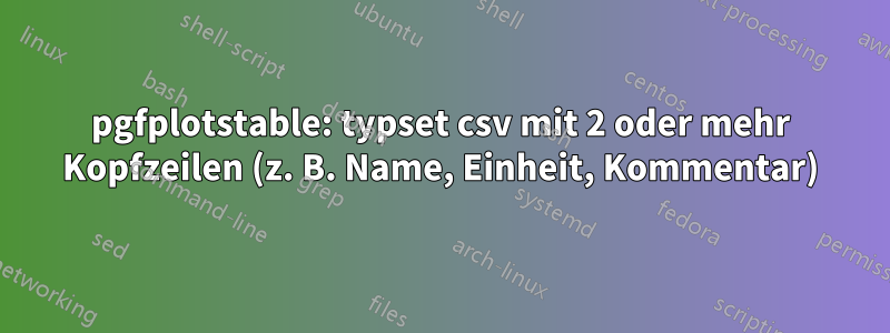 pgfplotstable: typset csv mit 2 oder mehr Kopfzeilen (z. B. Name, Einheit, Kommentar)