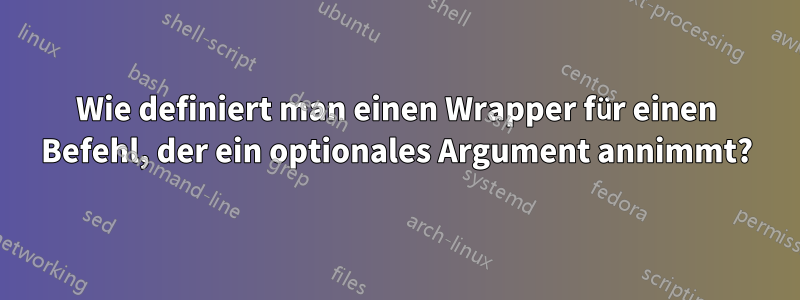 Wie definiert man einen Wrapper für einen Befehl, der ein optionales Argument annimmt?