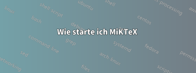 Wie starte ich MiKTeX