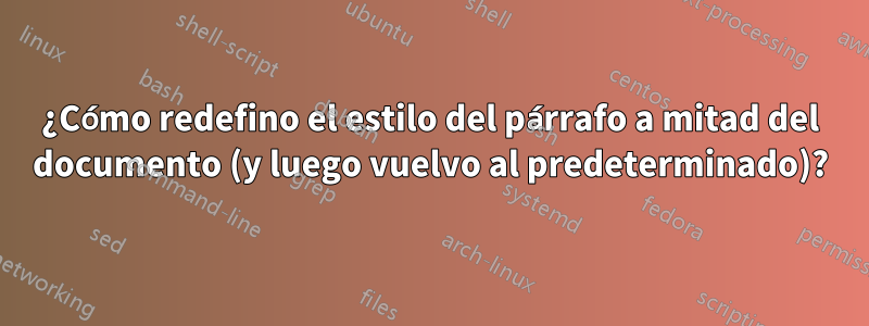 ¿Cómo redefino el estilo del párrafo a mitad del documento (y luego vuelvo al predeterminado)?