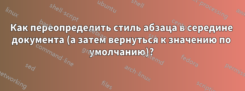 Как переопределить стиль абзаца в середине документа (а затем вернуться к значению по умолчанию)?