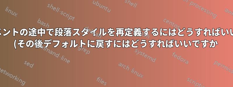 ドキュメントの途中で段落スタイルを再定義するにはどうすればいいですか (その後デフォルトに戻すにはどうすればいいですか)?