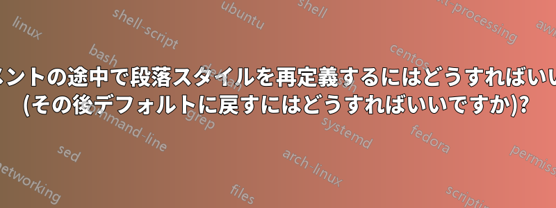 ドキュメントの途中で段落スタイルを再定義するにはどうすればいいですか (その後デフォルトに戻すにはどうすればいいですか)?