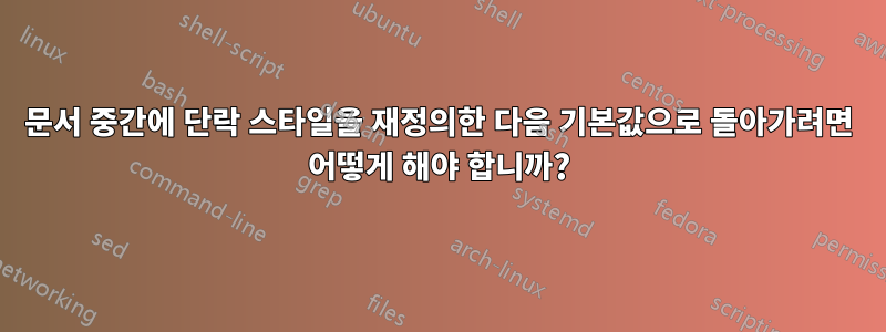 문서 중간에 단락 스타일을 재정의한 다음 기본값으로 돌아가려면 어떻게 해야 합니까?