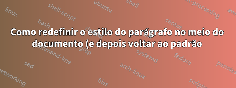 Como redefinir o estilo do parágrafo no meio do documento (e depois voltar ao padrão)?