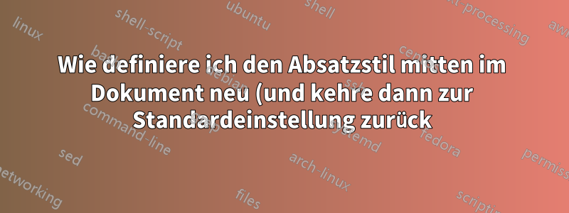 Wie definiere ich den Absatzstil mitten im Dokument neu (und kehre dann zur Standardeinstellung zurück)?