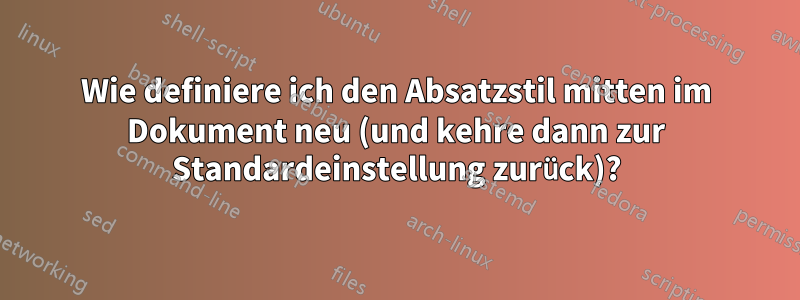 Wie definiere ich den Absatzstil mitten im Dokument neu (und kehre dann zur Standardeinstellung zurück)?