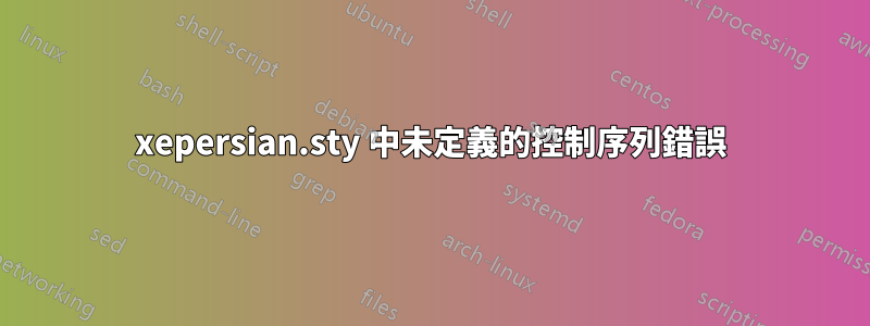 xepersian.sty 中未定義的控制序列錯誤