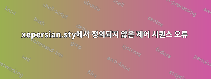 xepersian.sty에서 정의되지 않은 제어 시퀀스 오류