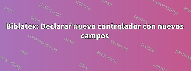 Biblatex: Declarar nuevo controlador con nuevos campos