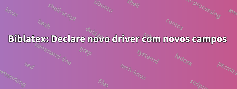 Biblatex: Declare novo driver com novos campos