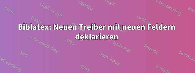 Biblatex: Neuen Treiber mit neuen Feldern deklarieren