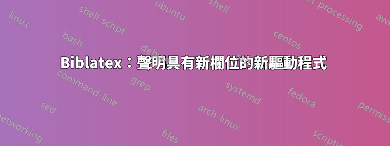 Biblatex：聲明具有新欄位的新驅動程式