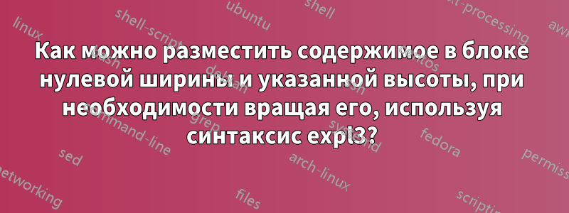 Как можно разместить содержимое в блоке нулевой ширины и указанной высоты, при необходимости вращая его, используя синтаксис expl3?