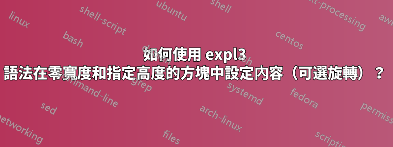 如何使用 expl3 語法在零寬度和指定高度的方塊中設定內容（可選旋轉）？