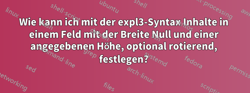 Wie kann ich mit der expl3-Syntax Inhalte in einem Feld mit der Breite Null und einer angegebenen Höhe, optional rotierend, festlegen?