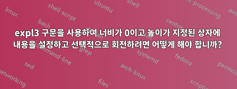 expl3 구문을 사용하여 너비가 0이고 높이가 지정된 상자에 내용을 설정하고 선택적으로 회전하려면 어떻게 해야 합니까?