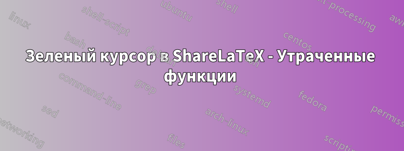 Зеленый курсор в ShareLaTeX - Утраченные функции