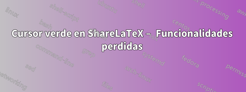 Cursor verde en ShareLaTeX – Funcionalidades perdidas