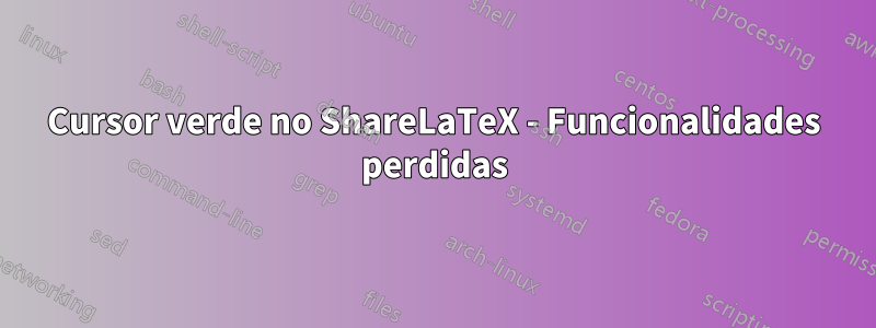 Cursor verde no ShareLaTeX - Funcionalidades perdidas