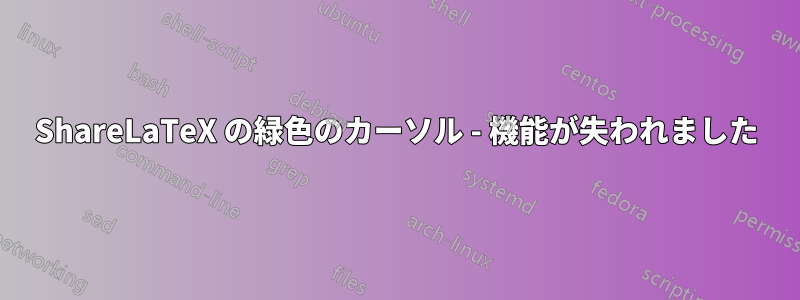 ShareLaTeX の緑色のカーソル - 機能が失われました